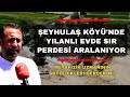 Şeyhulaş Köyü'nde Yılanlı Evde Sır Perdesi Aralanıyor