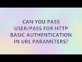Can you pass user/pass for HTTP Basic Authentication in URL parameters? (5 SOLUTIONS!!)