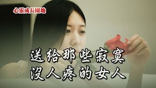 【心靈成長園地】送給那些寂寞沒人疼的女人，句句入心！