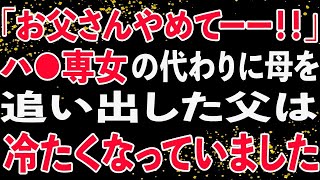 【修羅場】「お父さんやめてーー！！」ハ●専女の代わりに母を追い出した父は冷たくなっていました。