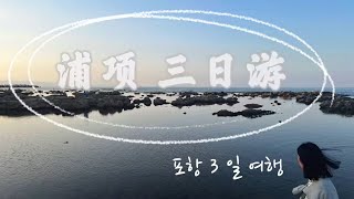 浦项三日游｜포항 3일여행｜韩国旅行Vlog｜虎尾岬호미곶+迎日台영일대+九龙浦+日本人屋舍街구룡포 일본인 가옥거리