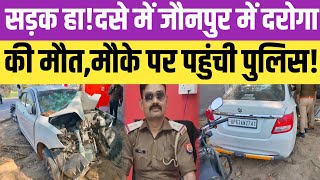 सड़क हा!दसे में जौनपुर में दरोगा की मौत,मौके पर पहुंची पुलिस! @azadvipnews