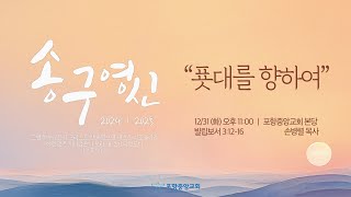 포항중앙교회 송구영신예배 (24-12-31) 푯대를 향하여