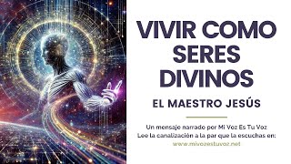 VIVIR COMO SERES DIVINOS   El maestro Jesús   Mi Voz