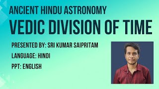 The Vedic Division of the Time, Hindu Astronomy, Presented by: Sri Kumar Saipritam