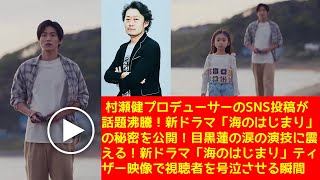 村瀬健プロデューサーのSNS投稿が話題沸騰！新ドラマ「海のはじまり」の秘密を公開！目黒蓮の涙の演技に震える！新ドラマ「海のはじまり」ティザー映像で視聴者を号泣させる瞬間