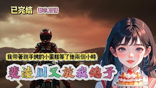 【完結】我和裴淩川戀愛後，他總是很忙，忙著打球、飆車、和小學妹談心，約會放了我無數鴿子，都是他哥哥替他取走我準備的禮物   #一口氣看完  #小說 #女頻