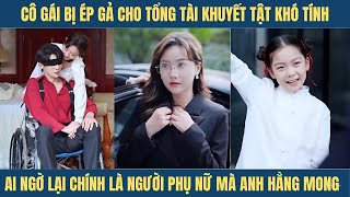 Cô gái bị ép gả cho tổng tài khuyết tật khó tính ai ngờ lại chính là người phụ nữ mà anh hằng mong