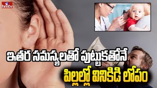 Hearing loss in children : ఇతర సమస్యలతో పుట్టుకతోనే పిల్లల్లో వినికిడి లోపం   | hmtv