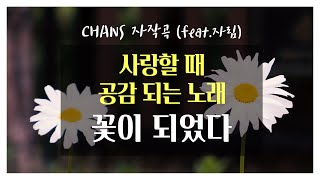 사랑할 때 공감 되는 노래 | 꽃이 되었다(Became a flower) - 찬스(CHANS) feat. 자림 | 자작곡(original)