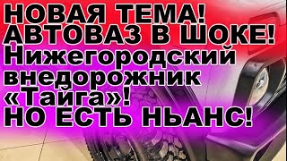 АВТОВАЗ В ШОКЕ! Нижегородский внедорожник «Тайга» Цена: от 1.5 млн рублей