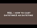 SQL : how to cast datetime2 as datetime