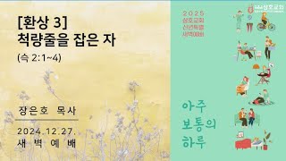 † [환상3] 척량줄을 잡은 자(슥 2:1-4)ㅣ장은호 목사ㅣ20241227 삼호교회 새벽예배