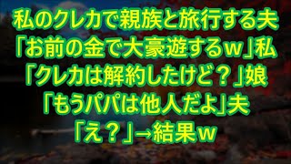 【スカッとする話】私のクレカで親族と旅行する夫「お前の金で大豪遊するｗ」私「クレカは解約したけど？」娘「もうパパは他人だよ」夫「え？」→結果ｗ【修羅場】