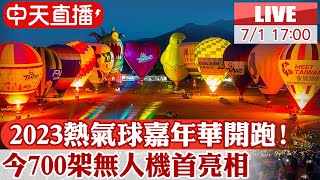 【中天直播#LIVE】2023熱氣球嘉年華開跑! 今日700架無人機首亮相 20230701 @中天新聞CtiNews