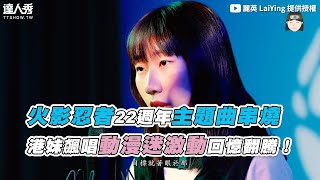 【火影忍者22週年主題曲串燒 港妹飆唱動漫迷激動回憶翻騰！】｜@LaiYing