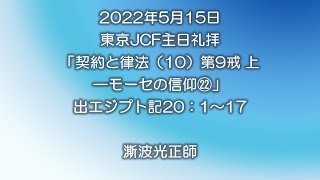 2022年5月15日「契約と律法(10)第9戒‐上　モーセの信仰㉒」出エジプト記20:1-17 澌波光正師