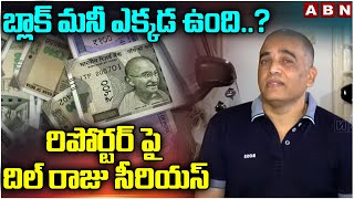 బ్లాక్ మనీ ఎక్కడ ఉంది..? రిపోర్టర్ పై దిల్ రాజు సీరియస్ | Dil Raju Serious On Reporter | ABN Telugu