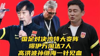 国足对决沙特大变阵！曝伊万淘汰7人，高洪波孙继海一针见血​