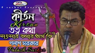 নতুন তত্ত্ব কীর্তন || Palash Sarkar kirtan || সংসার কথার অর্থ কি? || New Kirton Video || পলাশ সরকার