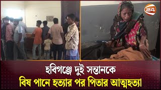 হবিগঞ্জে দুই সন্তানকে বিষ পানে হত্যার পর পিতার আত্মহত্যা | Habiganj | Channel 24