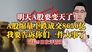 明天A股要变天了！A股缩量下跌成交8650亿，我要告诉你真心话了！