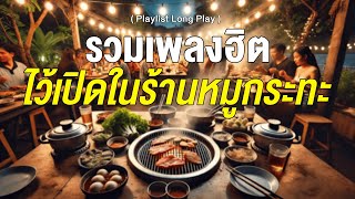 รวมเพลงฮิต ไว้เปิดในร้านหมูกระทะ [ Playlist Long Play ]