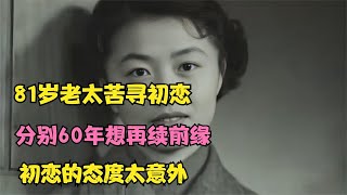 81岁老太苦寻初恋，分别60年想再续前缘，初恋的态度太意外 #婚姻问题 #离婚 #夫妻关系 #情感纠纷 #感情破裂