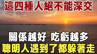 佛禪：以下四種人絕對不能深交，關係越好，吃虧越多！聰明人遇到了都躲著走 #佛禪 #深夜讀書 #晚年幸福 #人生 #養老 #爲人處世