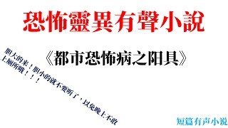 短篇恐怖灵异有声小说《都市恐怖病之阳具》 ;灵异烧脑小说，胆小的不要听