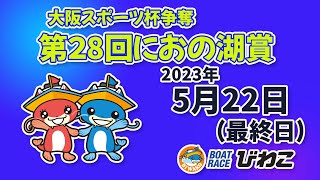 【BRびわこ】大阪スポーツ杯争奪　第28回におの湖賞　最終日　場内映像配信 2023年5月22日(日) 　BR Biwako 5/22/23(Mon)