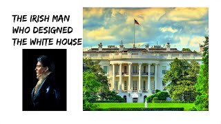 The Irish Man Who Designed The White House