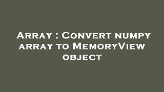 Array : Convert numpy array to MemoryView object
