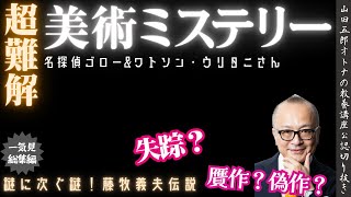 超大型美術ミステリー！一気見【名探偵ゴローvsワトソンウリタニ！贋作ではなく偽作？失踪の真実】山田五郎オトナの教養講座公認切り抜き【取り巻くミステリー！藤牧義夫伝説】