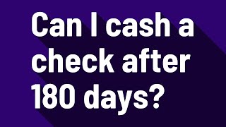 Can I cash a check after 180 days?