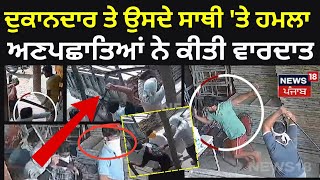 Patiala Clash News | ਦਾਤਰਾਂ ਨਾਲ ਦੁਕਾਨਦਾਰ ਤੇ ਉਸਦੇ ਸਾਥੀ 'ਤੇ ਹਮਲਾ, ਅਣਪਛਾਤਿਆਂ ਨੇ ਕੀਤੀ ਵਾਰਦਾਤ | N18V