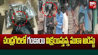 Ganja Smugglers Arrested in Chandragiri | చంద్రగిరిలో గంజాయి విక్రయిస్తున్న ముఠా అరెస్టు | BIG TV