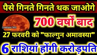 पैसे गिनते गिनते थक जाओगे 700 वर्षों बाद 27 फरवरी को फाल्गुन अमावस्या ये 6 राशियां होगी करोड़पति