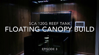 SCA 120 Gallon Reef Tank | Ep.3 | Floating Canopy Build