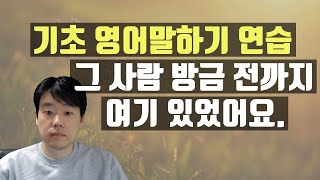 2. 기초 영어말하기, 그 사람 방금 전까지 여기 있었어요.