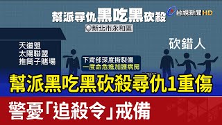 幫派黑吃黑砍殺尋仇1重傷 警憂「追殺令」戒備