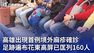 高雄出現首例境外麻疹確診 足跡遍布花東高屏已匡列160人｜20250119 公視晚間新聞