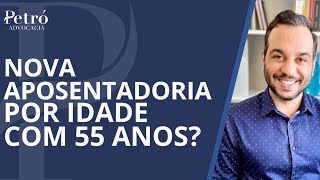 NOVA APOSENTADORIA POR IDADE AOS 55 ANOS FOI APROVADA?