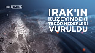 Irak'ın kuzeyindeki terör hedefleri böyle vuruldu