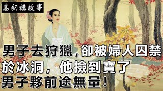 民間故事：男子去狩獵，卻被婦人囚禁於冰洞，他撿到寶了，男子夥前途無量！｜高朗講故事