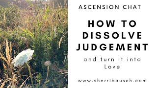 Ascension Chat: How To Dissolve Judgement And Turn It Into Love