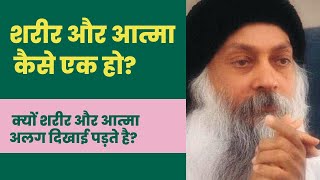 शरीर और आत्मा कैसे एक हो? क्यों शरीर और आत्मा अलग दिखाई पड़ते है? How to merge body and soul? #osho