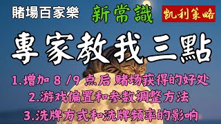 【4】观察Casino賭場的三个要点 |专家教我： 1.增加 8 点和 9 点的出现概率后 赌场获得的好处 2.游戏偏置和参数调整 3.洗牌频率的影响 | 【凯利策略 百家乐新常识系列】