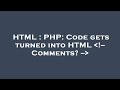 HTML : PHP: Code gets turned into HTML  !-- Comments? --