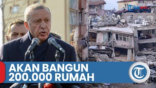 Gempa Turki-Suriah, Presiden Erdogan akan Bangun 200.000 Rumah, Rekonstruksi Dimulai Maret 2023
